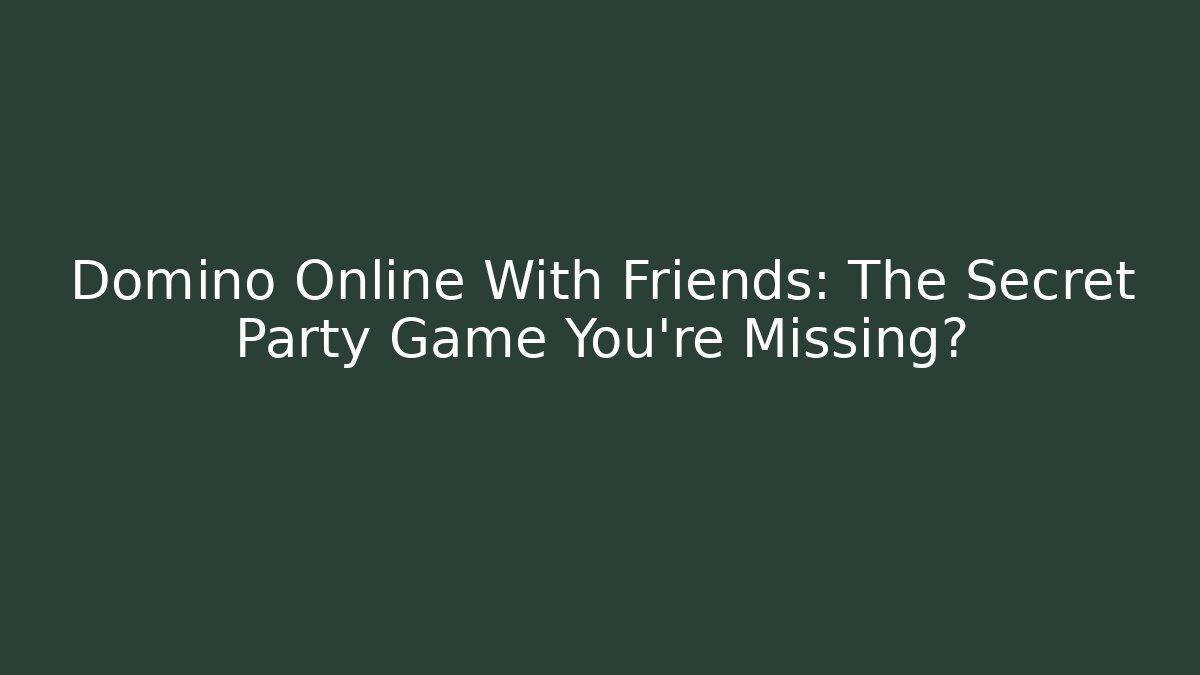 Domino Online With Friends: The Secret Party Game You're Missing?