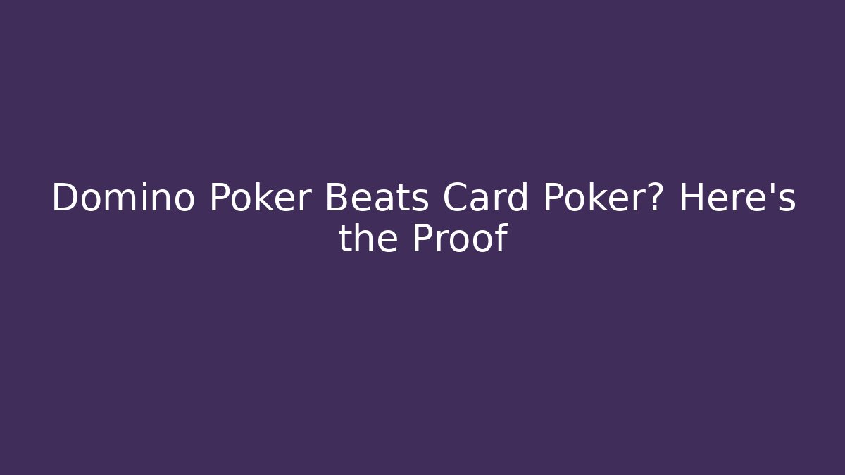 Domino Poker Beats Card Poker? Here's the Proof
