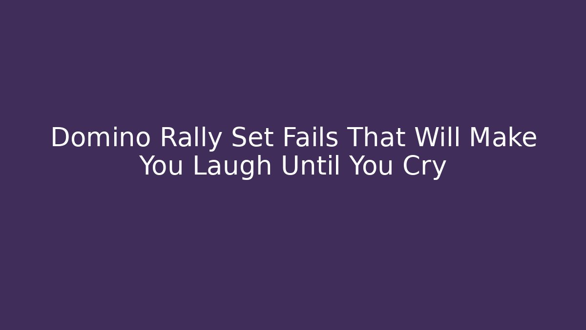 Domino Rally Set Fails That Will Make You Laugh Until You Cry