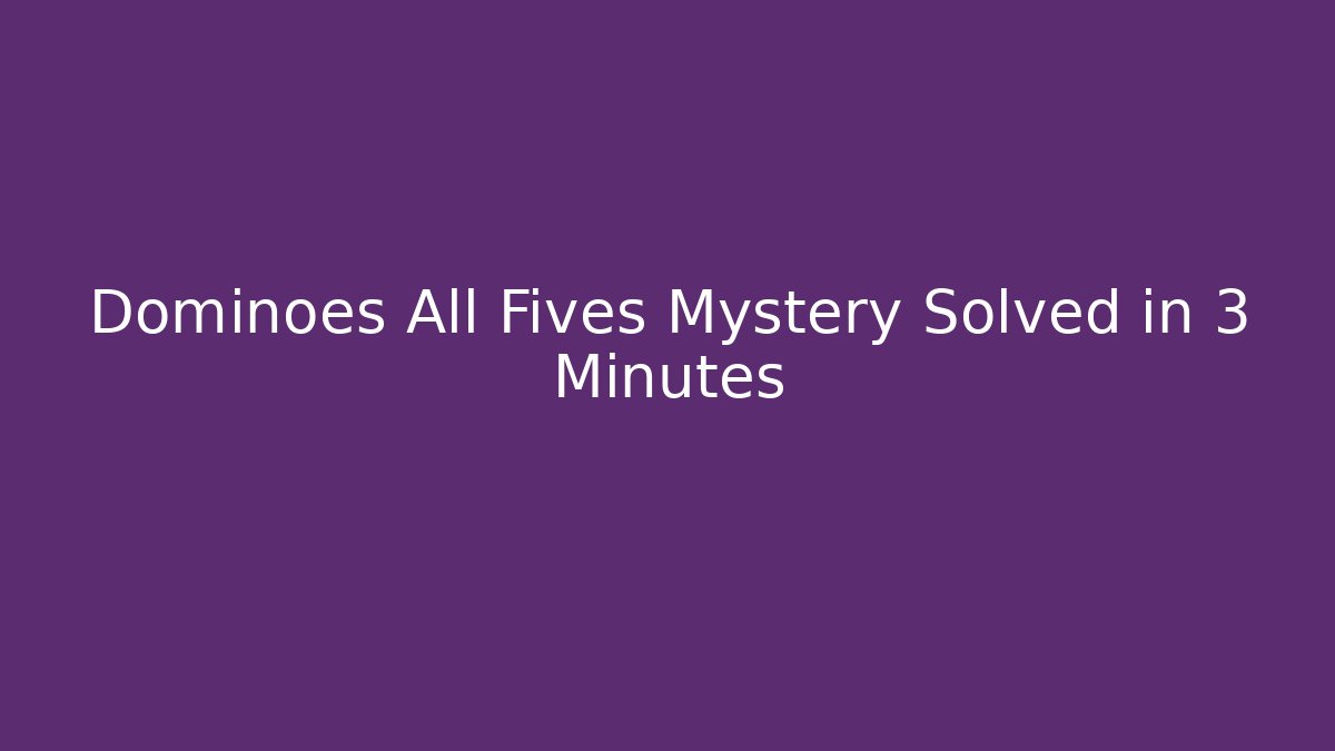 Dominoes All Fives Mystery Solved in 3 Minutes - Critter Realm