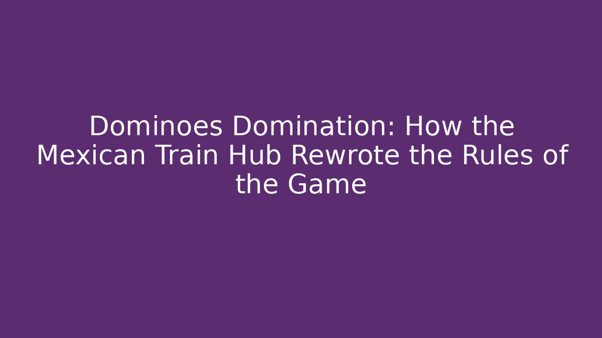 Dominoes Domination: How the Mexican Train Hub Rewrote the Rules of the Game
