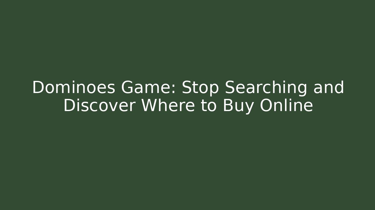 Dominoes Game: Stop Searching and Discover Where to Buy Online