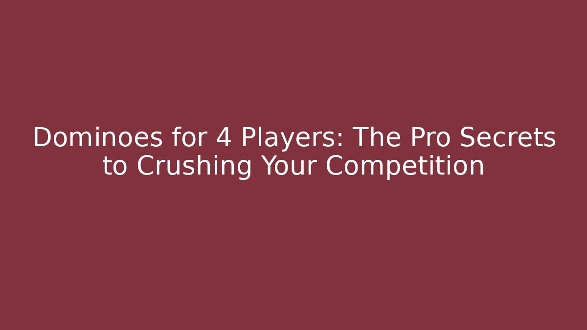 Dominoes for 4 Players: The Pro Secrets to Crushing Your Competition