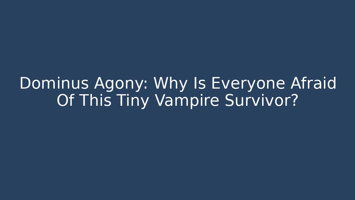 Dominus Agony: Why Is Everyone Afraid Of This Tiny Vampire Survivor?
