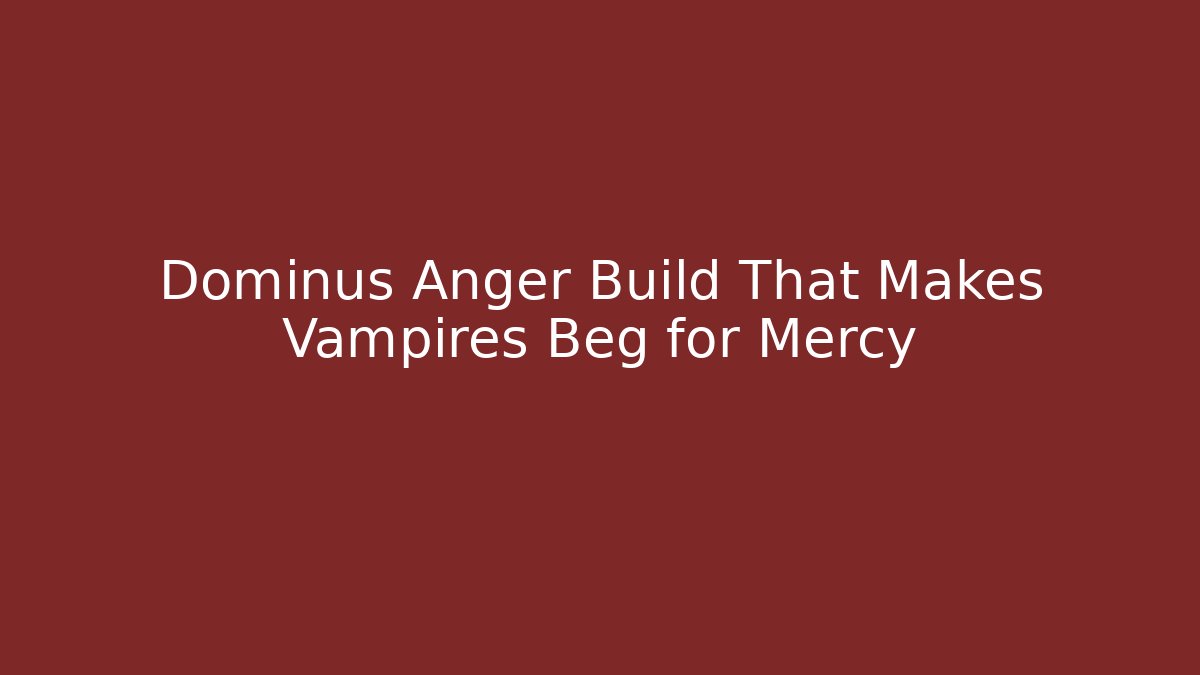 Dominus Anger Build That Makes Vampires Beg for Mercy
