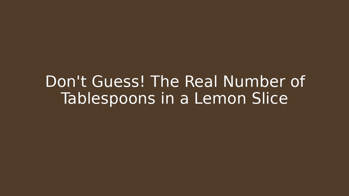 Don't Guess! The Real Number of Tablespoons in a Lemon Slice