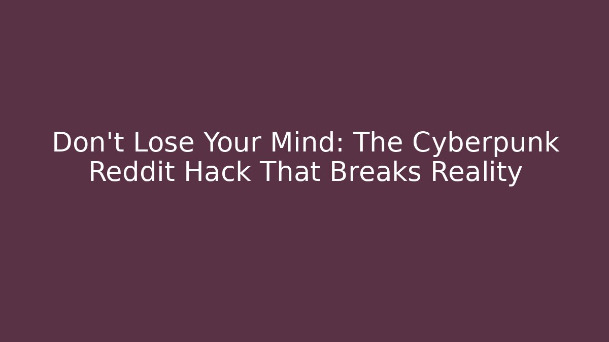Don't Lose Your Mind: The Cyberpunk Reddit Hack That Breaks Reality