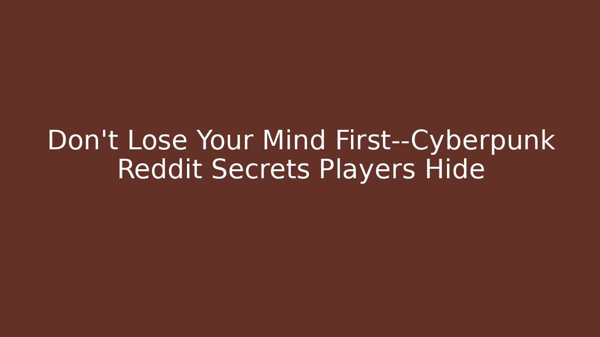 Don't Lose Your Mind First—Cyberpunk Reddit Secrets Players Hide