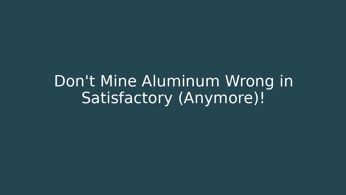 Don't Mine Aluminum Wrong in Satisfactory (Anymore)!