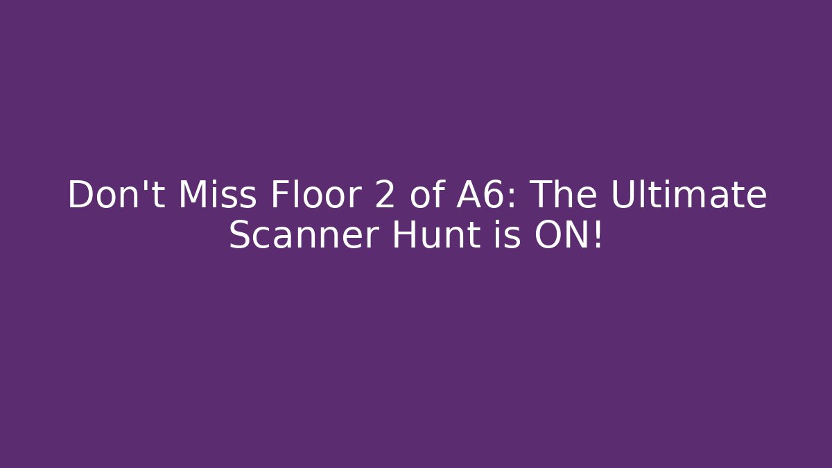 Don't Miss Floor 2 of A6: The Ultimate Scanner Hunt is ON!