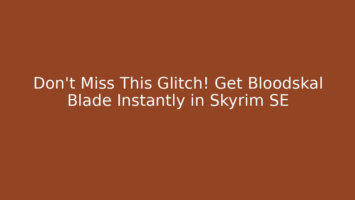 Don't Miss This Glitch! Get Bloodskal Blade Instantly in Skyrim SE