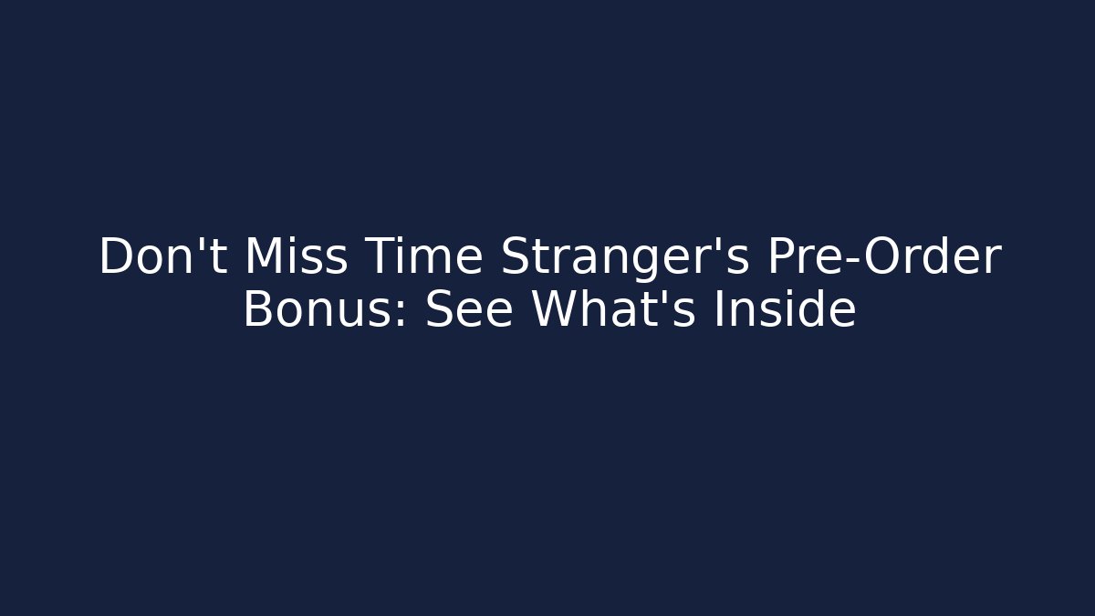 Don't Miss Time Stranger's Pre-Order Bonus: See What's Inside