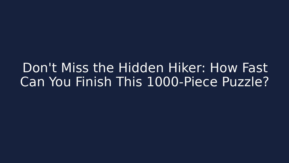 Don't Miss the Hidden Hiker: How Fast Can You Finish This 1000-Piece Puzzle?