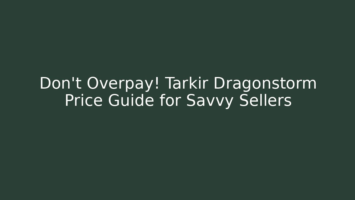 Don't Overpay! Tarkir Dragonstorm Price Guide for Savvy Sellers