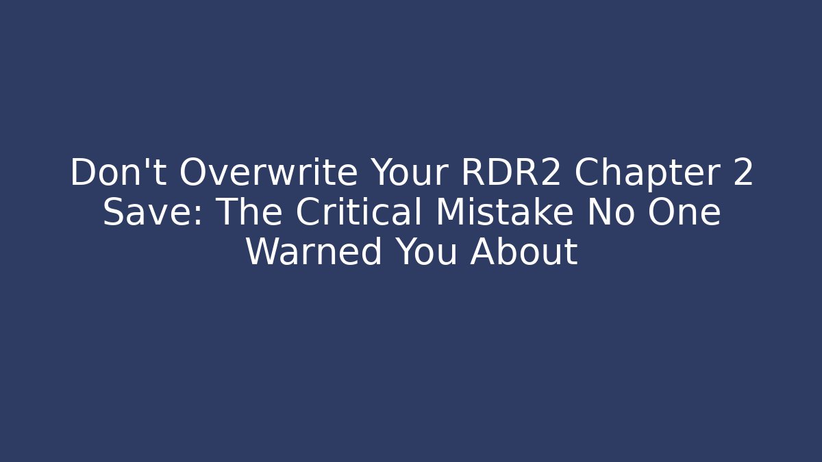 Don't Overwrite Your RDR2 Chapter 2 Save: The Critical Mistake No One Warned You About