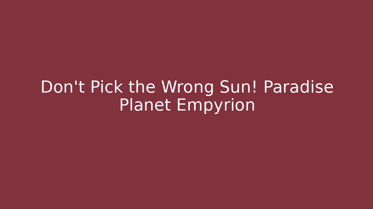 Don't Pick the Wrong Sun! Paradise Planet Empyrion