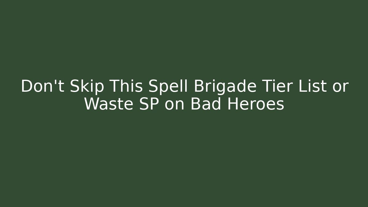 Don't Skip This Spell Brigade Tier List or Waste SP on Bad Heroes