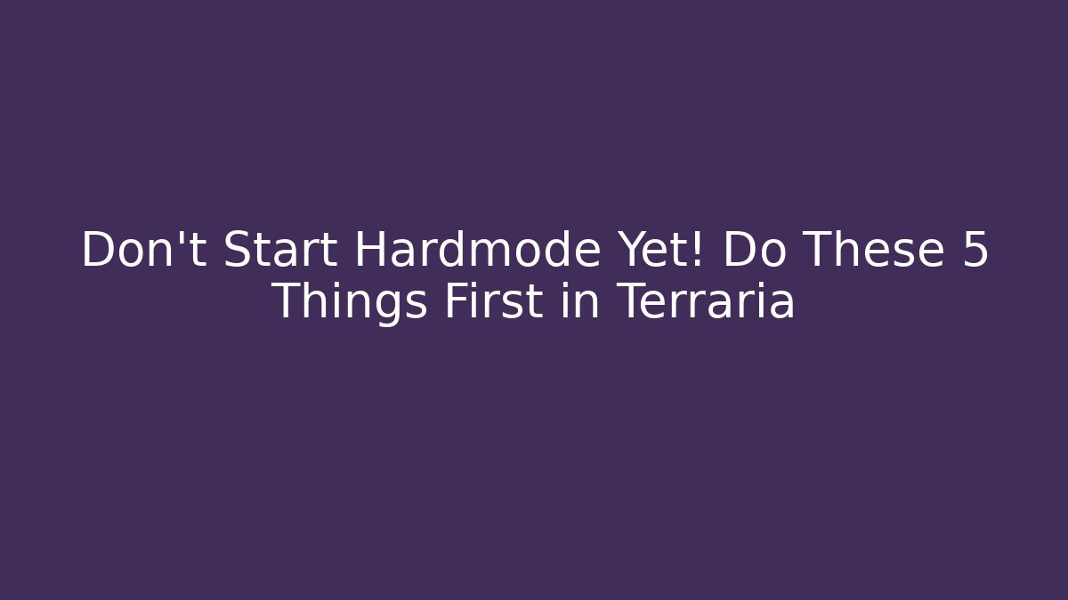 Don't Start Hardmode Yet! Do These 5 Things First in Terraria