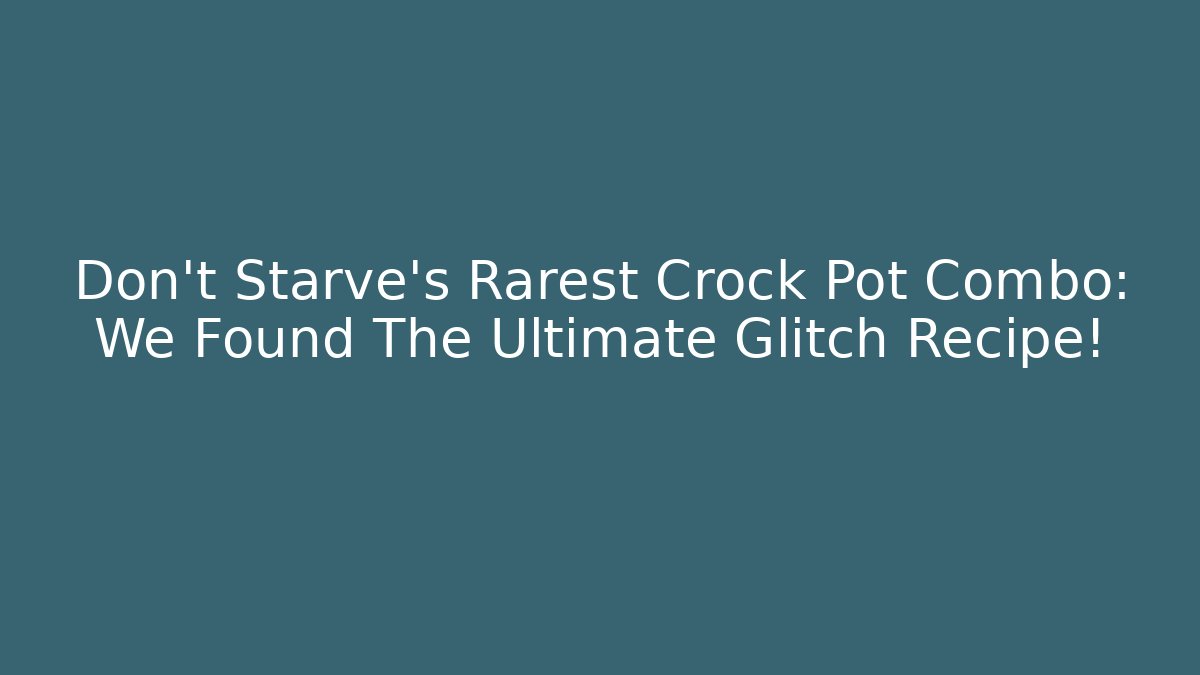 Don't Starve's Rarest Crock Pot Combo: We Found The Ultimate Glitch Recipe!