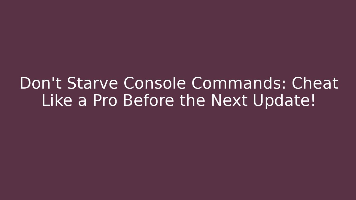 Don't Starve Console Commands: Cheat Like a Pro Before the Next Update!