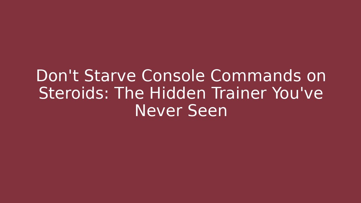 Don't Starve Console Commands on Steroids: The Hidden Trainer You’ve Never Seen