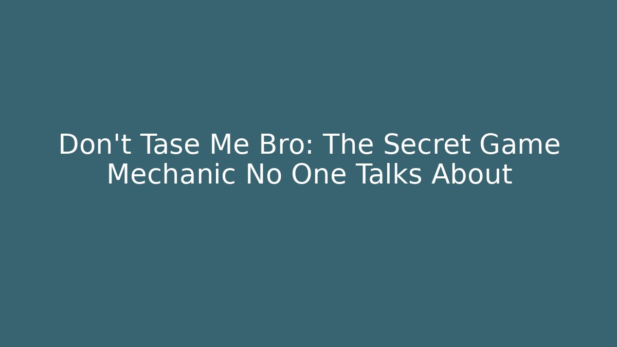 Don't Tase Me Bro: The Secret Game Mechanic No One Talks About