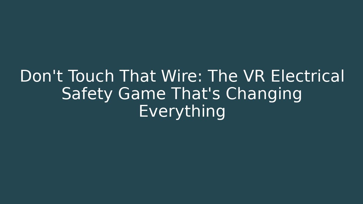 Don't Touch That Wire: The VR Electrical Safety Game That's Changing Everything