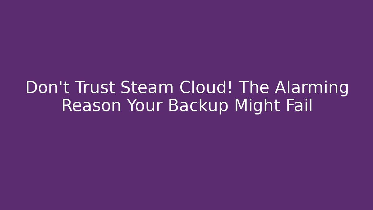 Don't Trust Steam Cloud! The Alarming Reason Your Backup Might Fail