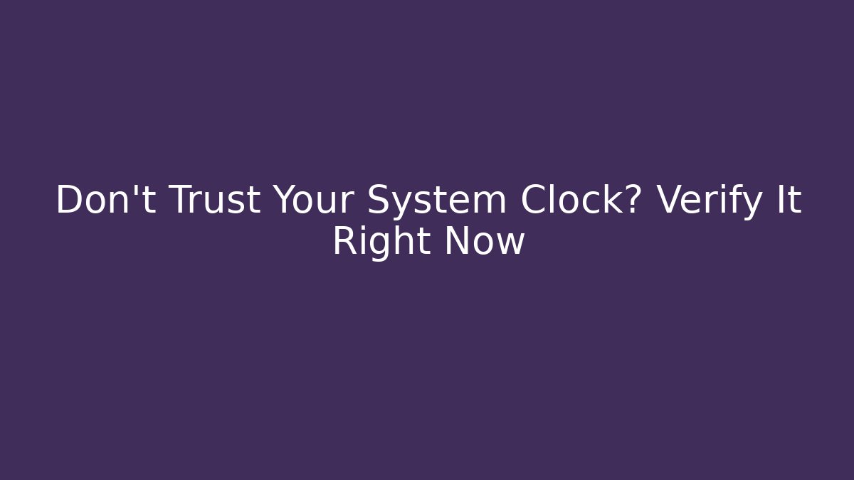 Don't Trust Your System Clock? Verify It Right Now