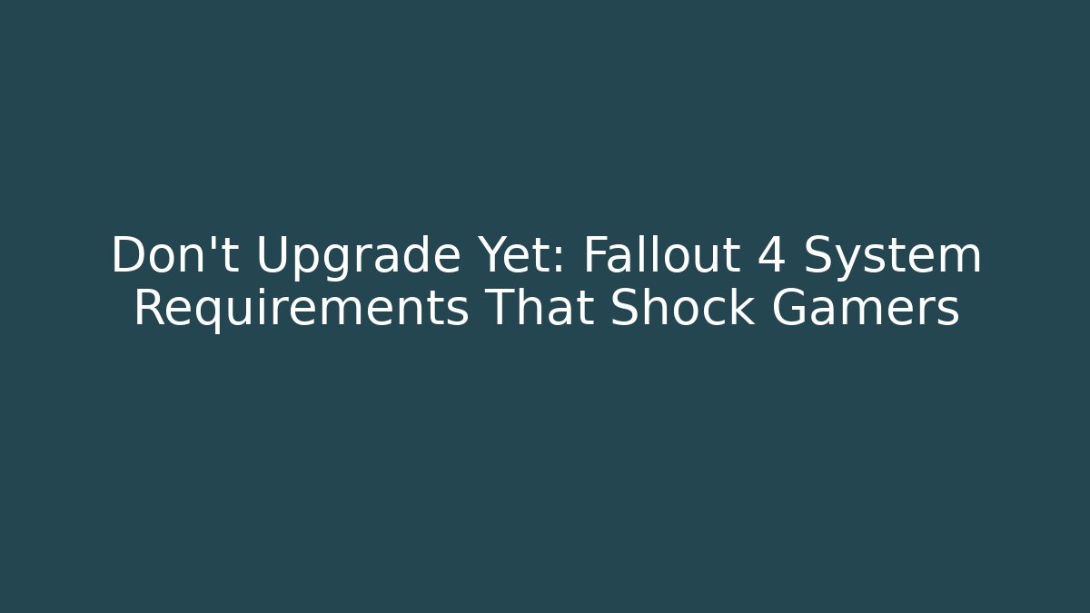 Don't Upgrade Yet: Fallout 4 System Requirements That Shock Gamers