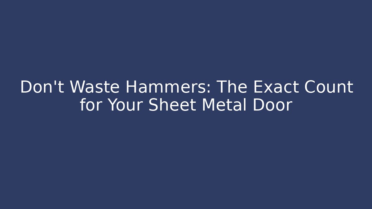 Don't Waste Hammers: The Exact Count for Your Sheet Metal Door