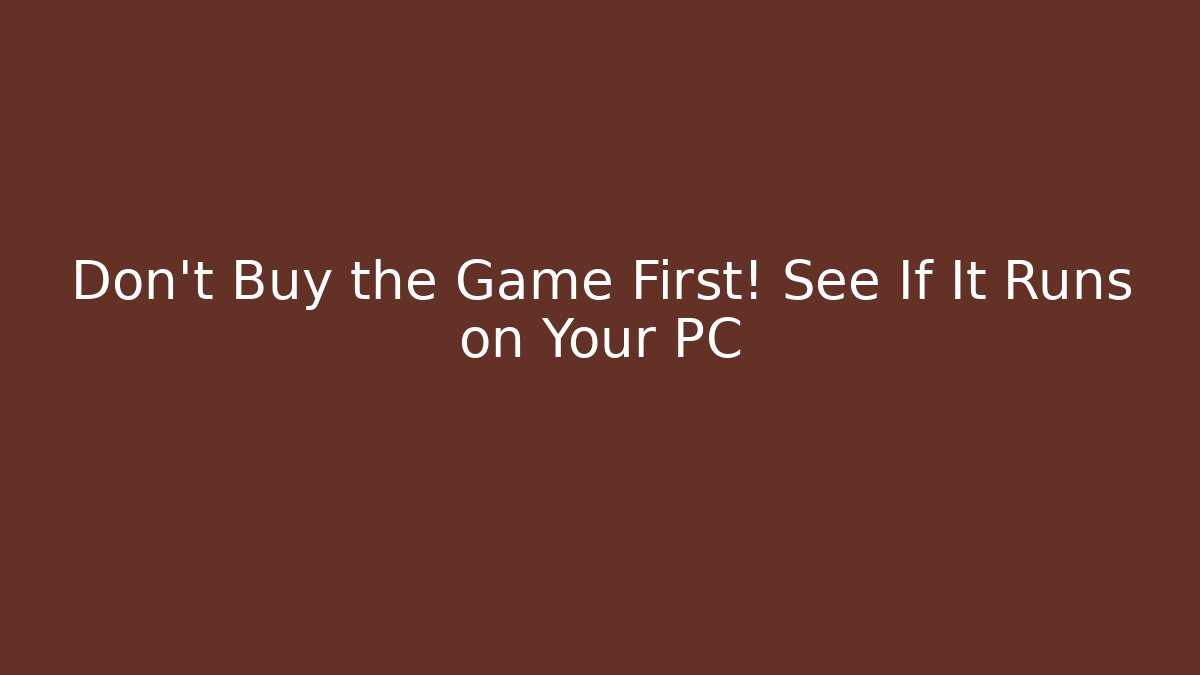Don’t Buy the Game First! See If It Runs on Your PC
