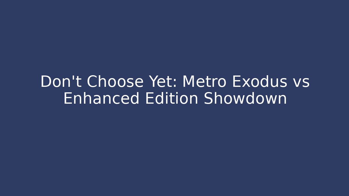 Don’t Choose Yet: Metro Exodus vs Enhanced Edition Showdown