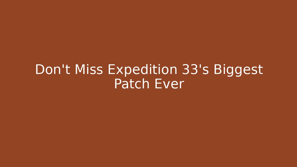 Don’t Miss Expedition 33’s Biggest Patch Ever