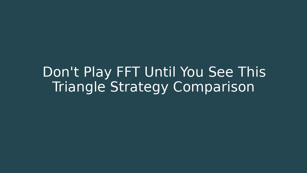 Don’t Play FFT Until You See This Triangle Strategy Comparison - Critter Realm