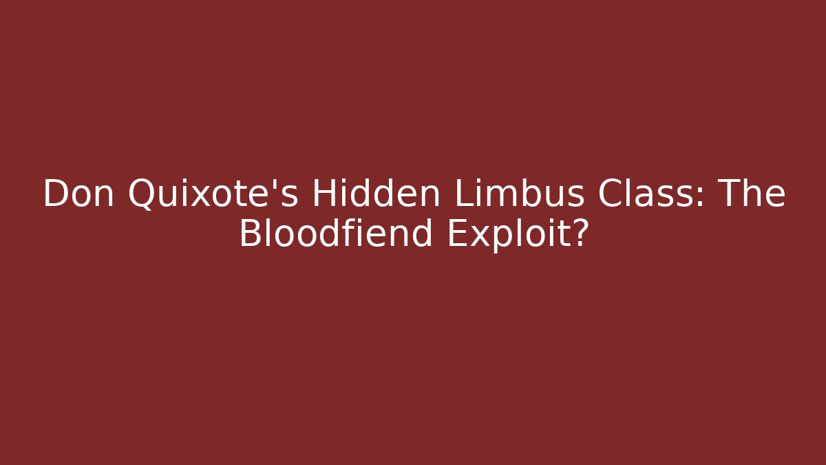Don Quixote's Hidden Limbus Class: The Bloodfiend Exploit?