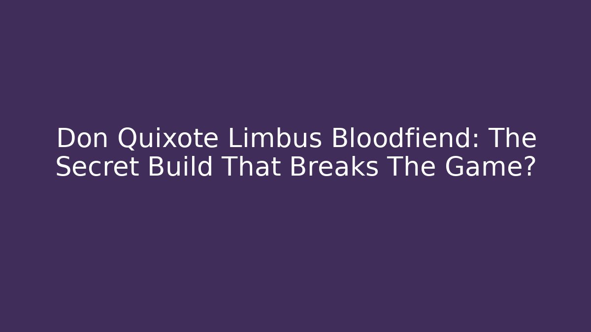Don Quixote Limbus Bloodfiend: The Secret Build That Breaks The Game?
