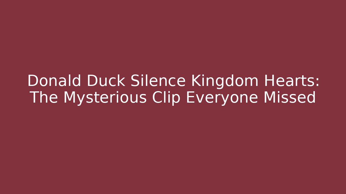 Donald Duck Silence Kingdom Hearts: The Mysterious Clip Everyone Missed