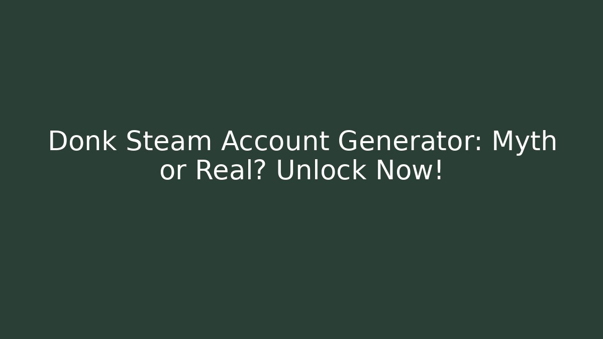 Donk Steam Account Generator: Myth or Real? Unlock Now!