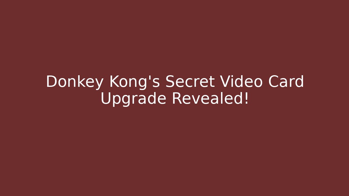 Donkey Kong’s Secret Video Card Upgrade Revealed!
