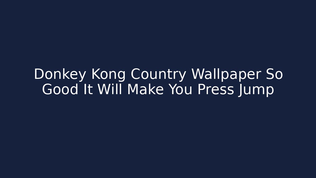 Donkey Kong Country Wallpaper So Good It Will Make You Press Jump