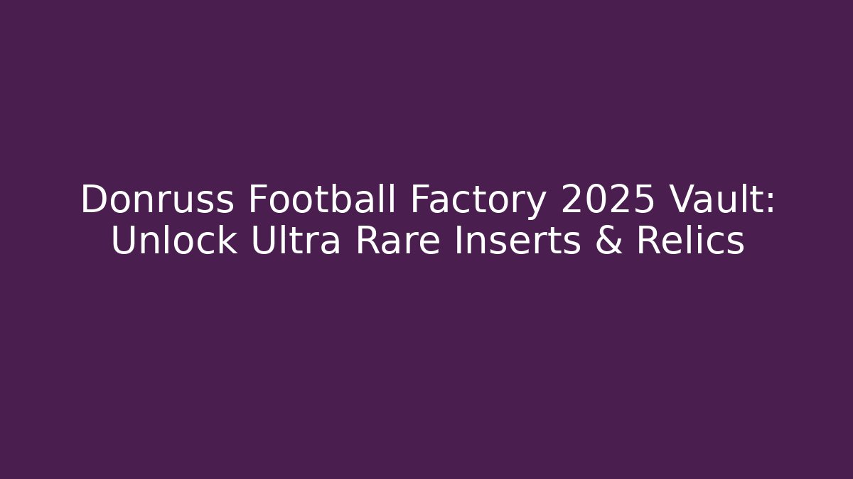 Donruss Football Factory 2025 Vault: Unlock Ultra Rare Inserts & Relics