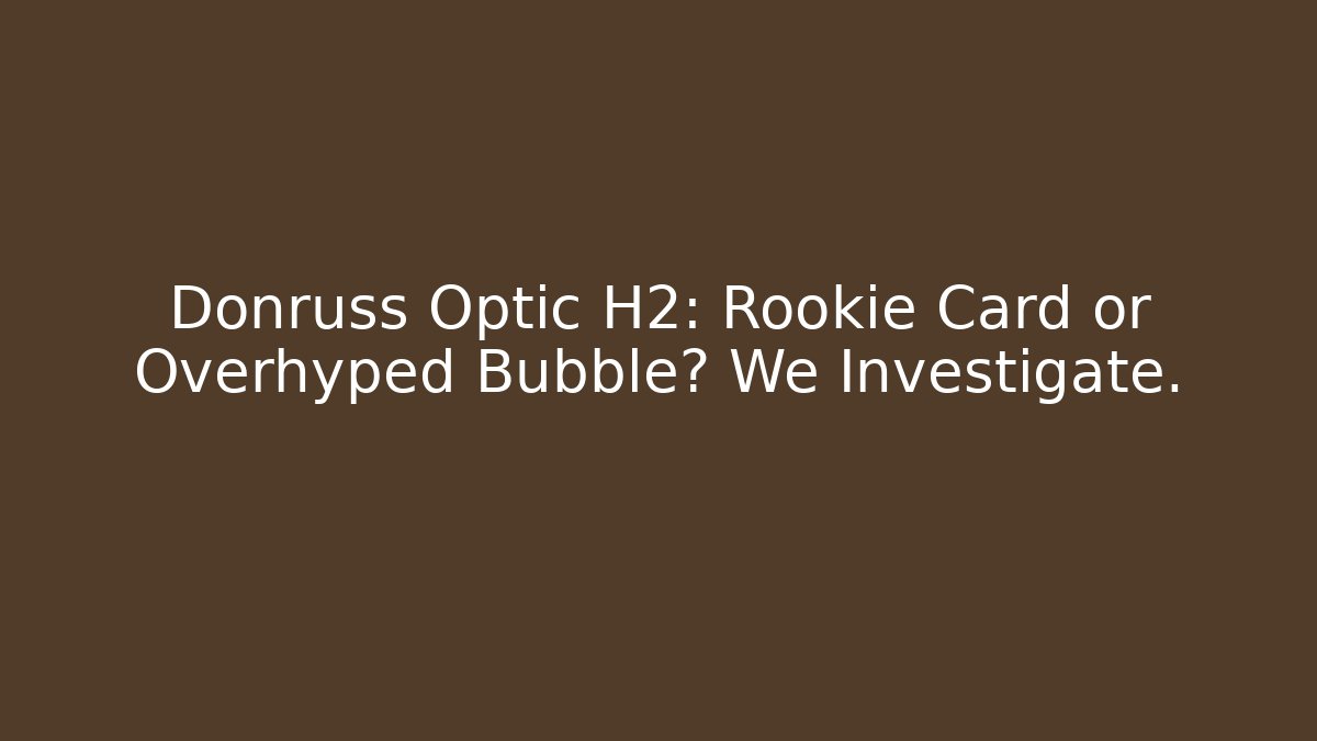 Donruss Optic H2: Rookie Card or Overhyped Bubble? We Investigate.