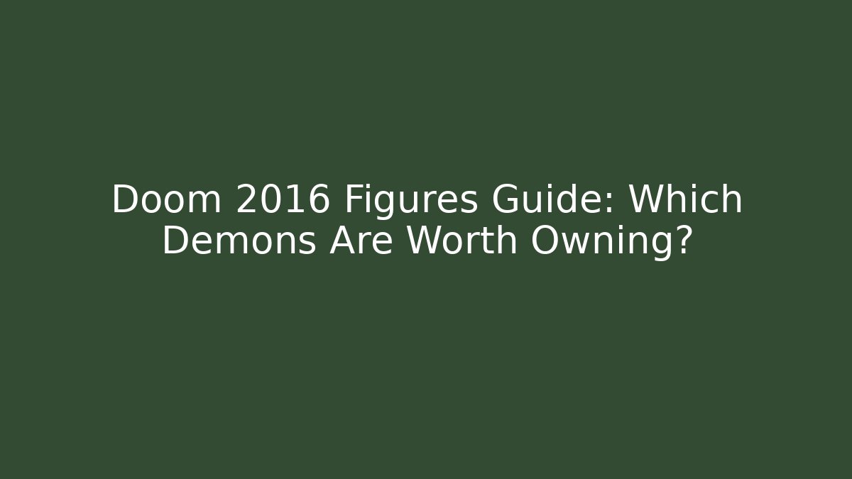 Doom 2016 Figures Guide: Which Demons Are Worth Owning? - Critter Realm