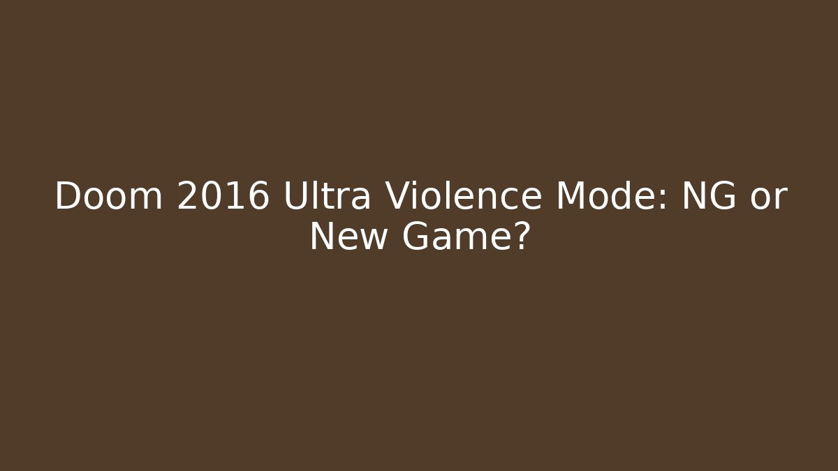 Doom 2016 Ultra Violence Mode: NG or New Game?