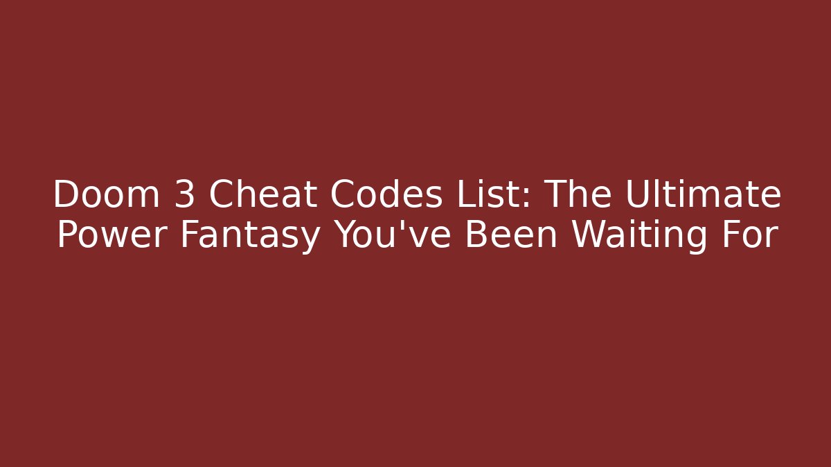 Doom 3 Cheat Codes List: The Ultimate Power Fantasy You've Been Waiting For