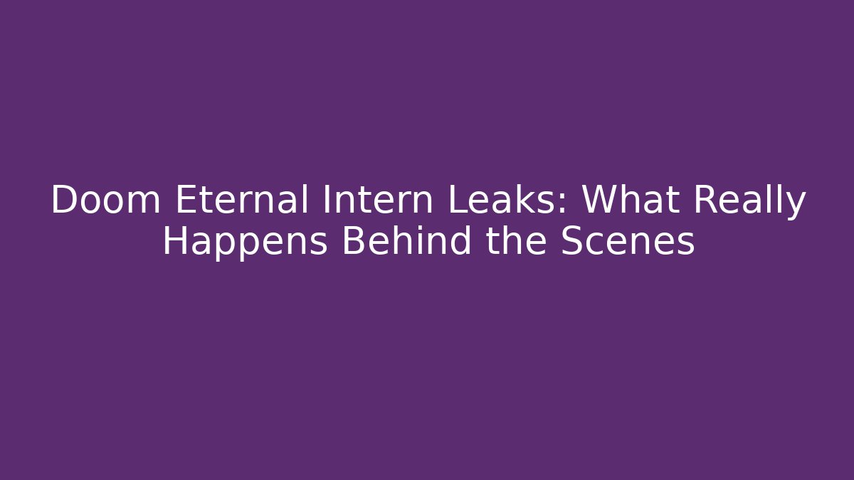 Doom Eternal Intern Leaks: What Really Happens Behind the Scenes