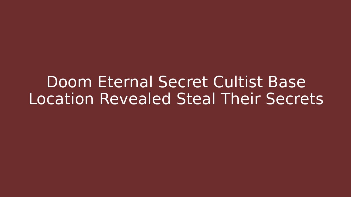 Doom Eternal Secret Cultist Base Location Revealed Steal Their Secrets