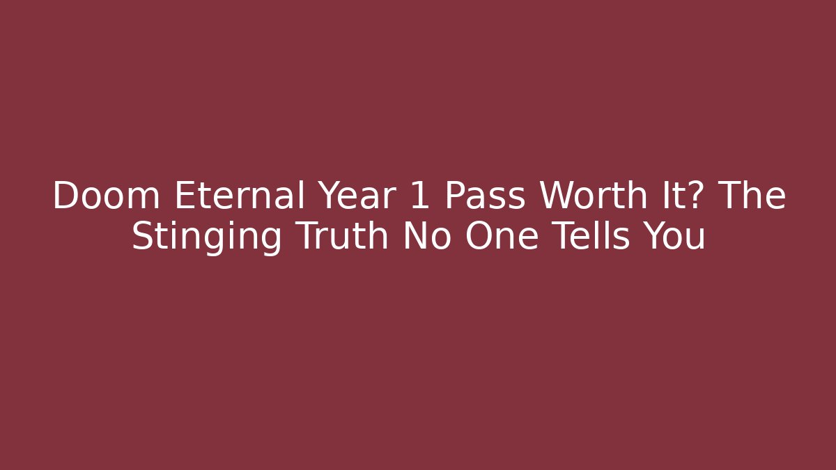 Doom Eternal Year 1 Pass Worth It? The Stinging Truth No One Tells You