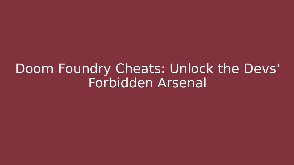 Doom Foundry Cheats: Unlock the Devs' Forbidden Arsenal
